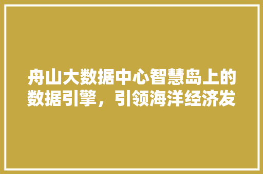 舟山大数据中心智慧岛上的数据引擎，引领海洋经济发展新潮流