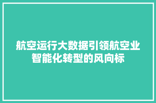航空运行大数据引领航空业智能化转型的风向标