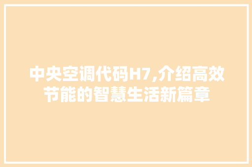 中央空调代码H7,介绍高效节能的智慧生活新篇章