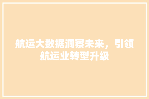 航运大数据洞察未来，引领航运业转型升级
