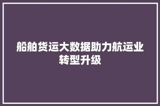 船舶货运大数据助力航运业转型升级