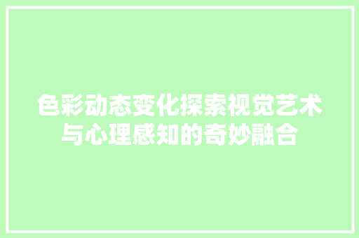 色彩动态变化探索视觉艺术与心理感知的奇妙融合