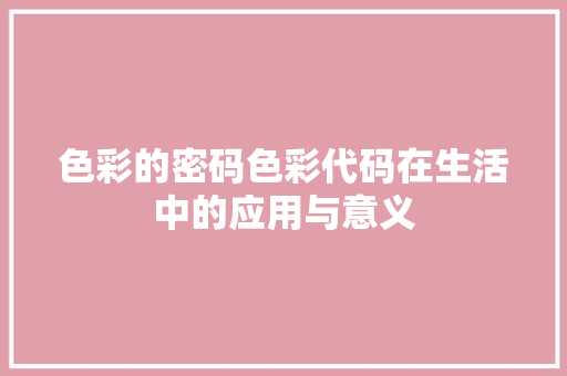 色彩的密码色彩代码在生活中的应用与意义