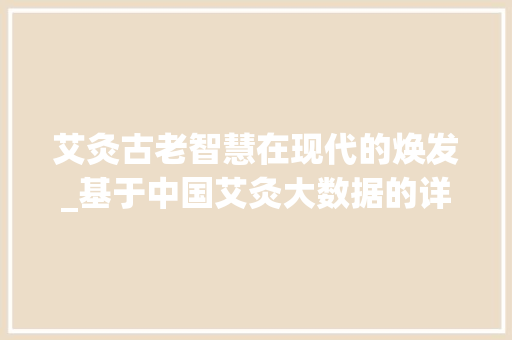 艾灸古老智慧在现代的焕发_基于中国艾灸大数据的详细解读