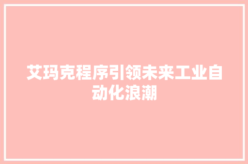 艾玛克程序引领未来工业自动化浪潮