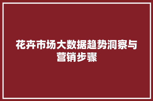 花卉市场大数据趋势洞察与营销步骤