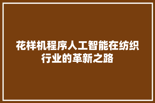 花样机程序人工智能在纺织行业的革新之路