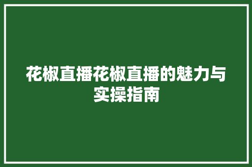 花椒直播花椒直播的魅力与实操指南