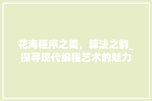 花海程序之美，算法之韵_探寻现代编程艺术的魅力