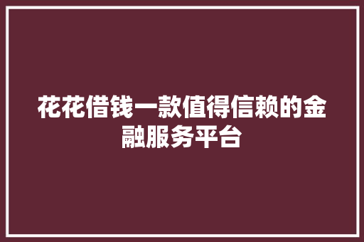 花花借钱一款值得信赖的金融服务平台