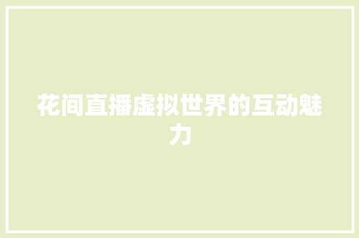 花间直播虚拟世界的互动魅力