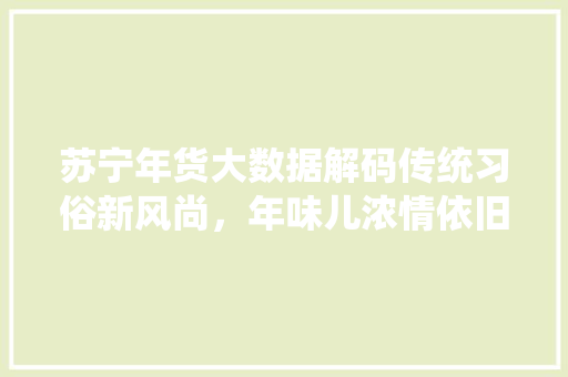 苏宁年货大数据解码传统习俗新风尚，年味儿浓情依旧
