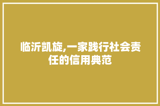 临沂凯旋,一家践行社会责任的信用典范