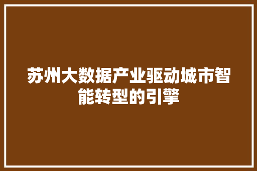 苏州大数据产业驱动城市智能转型的引擎