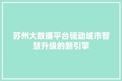 苏州大数据平台驱动城市智慧升级的新引擎