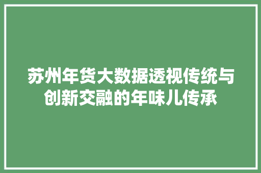 苏州年货大数据透视传统与创新交融的年味儿传承