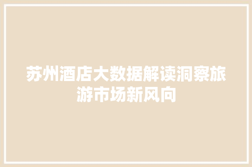苏州酒店大数据解读洞察旅游市场新风向