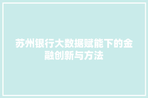 苏州银行大数据赋能下的金融创新与方法