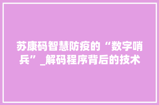 苏康码智慧防疫的“数字哨兵”_解码程序背后的技术与应用