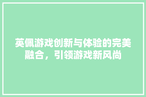 英佩游戏创新与体验的完美融合，引领游戏新风尚
