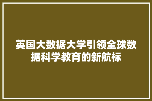 英国大数据大学引领全球数据科学教育的新航标