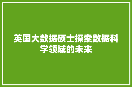 英国大数据硕士探索数据科学领域的未来