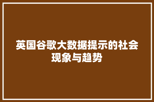 英国谷歌大数据提示的社会现象与趋势 项目报告