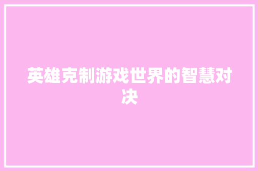 英雄克制游戏世界的智慧对决