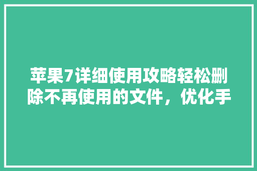 苹果7详细使用攻略轻松删除不再使用的文件，优化手机性能