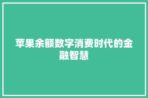 苹果余额数字消费时代的金融智慧