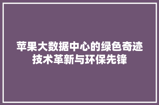 苹果大数据中心的绿色奇迹技术革新与环保先锋