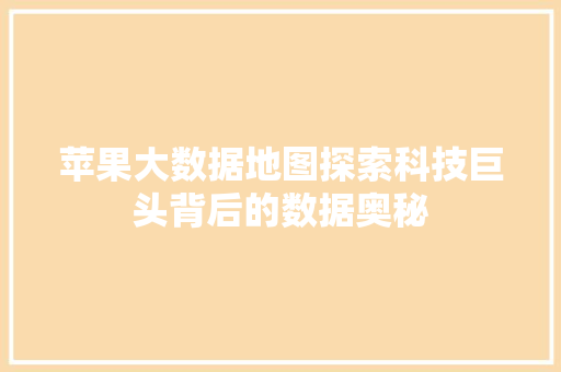 苹果大数据地图探索科技巨头背后的数据奥秘