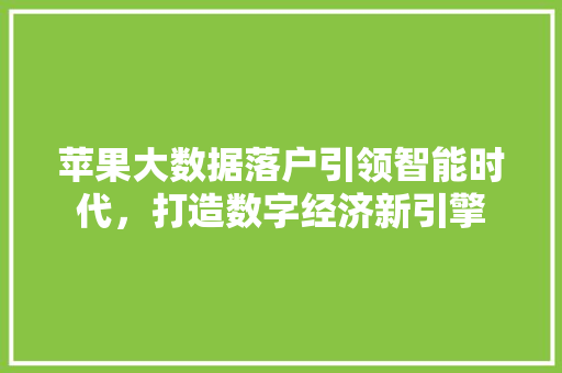 苹果大数据落户引领智能时代，打造数字经济新引擎