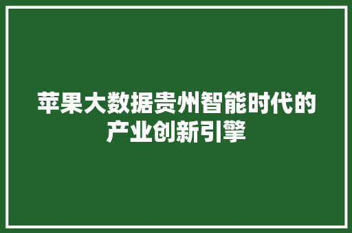 苹果大数据贵州智能时代的产业创新引擎