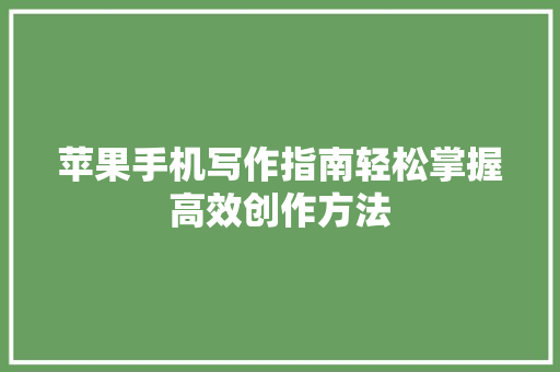 苹果手机写作指南轻松掌握高效创作方法