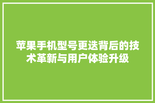 苹果手机型号更迭背后的技术革新与用户体验升级