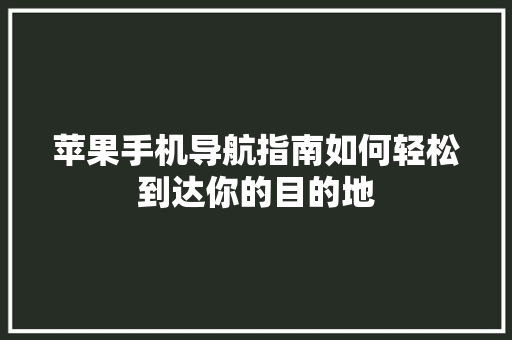 苹果手机导航指南如何轻松到达你的目的地