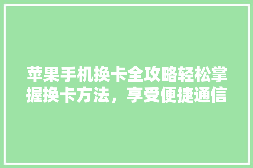 苹果手机换卡全攻略轻松掌握换卡方法，享受便捷通信体验