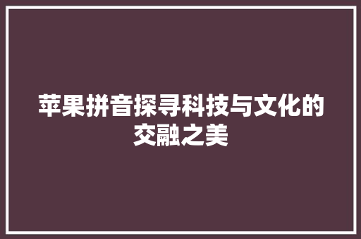 苹果拼音探寻科技与文化的交融之美