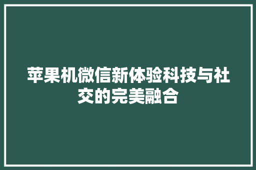 苹果机微信新体验科技与社交的完美融合