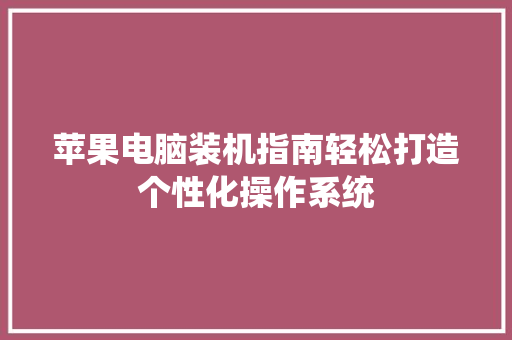 苹果电脑装机指南轻松打造个性化操作系统