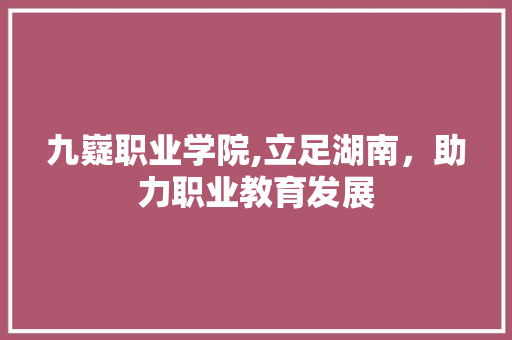 九嶷职业学院,立足湖南，助力职业教育发展