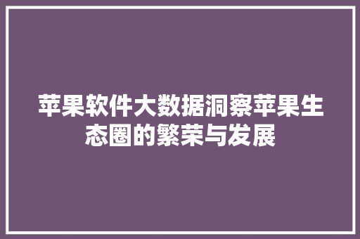苹果软件大数据洞察苹果生态圈的繁荣与发展