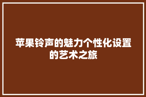 苹果铃声的魅力个性化设置的艺术之旅