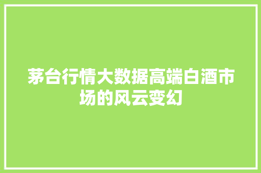 茅台行情大数据高端白酒市场的风云变幻