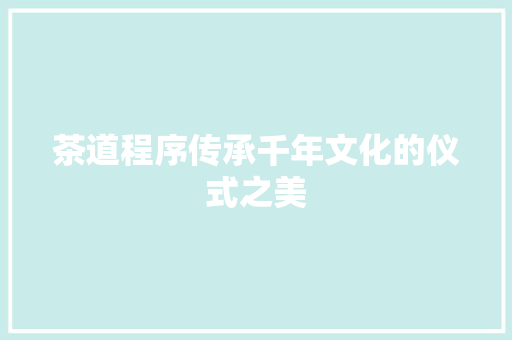 茶道程序传承千年文化的仪式之美