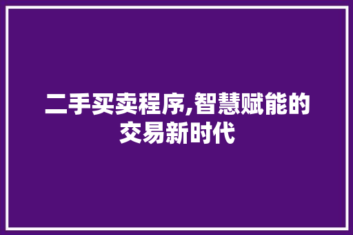 二手买卖程序,智慧赋能的交易新时代 市场营销范文