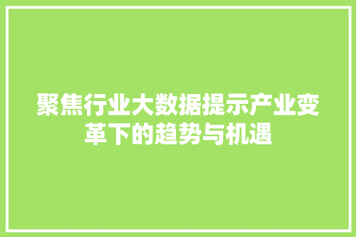 聚焦行业大数据提示产业变革下的趋势与机遇