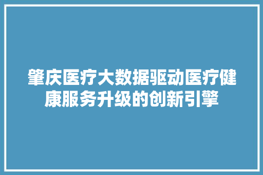 肇庆医疗大数据驱动医疗健康服务升级的创新引擎