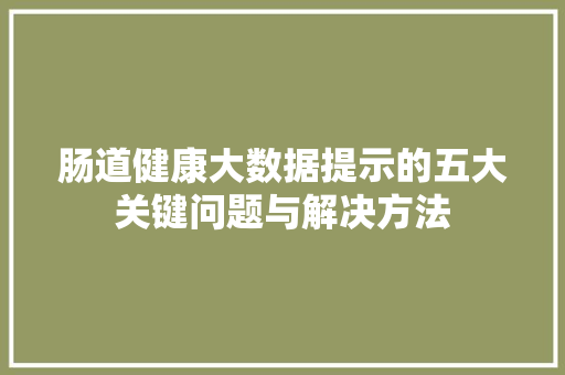 肠道健康大数据提示的五大关键问题与解决方法